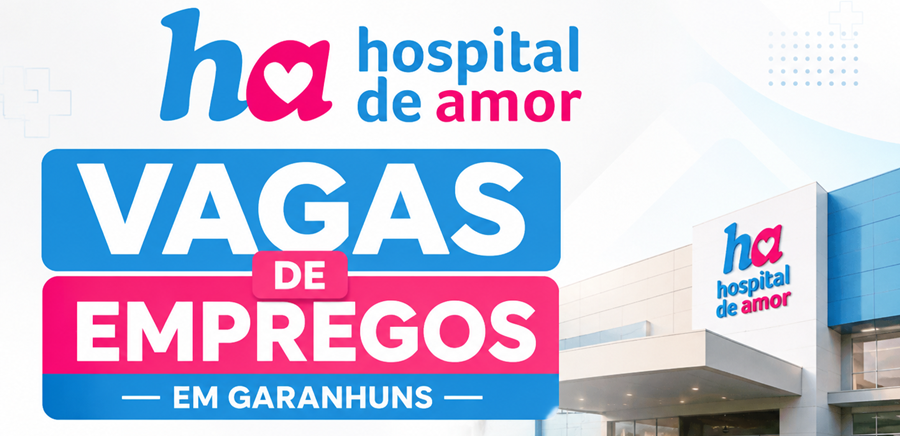 OPORTUNIDADES: HOSPITAL DE AMOR ABRE CADASTRO PARA VAGAS DE EMPREGOS EM GARANHUNS